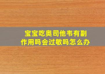 宝宝吃奥司他韦有副作用吗会过敏吗怎么办