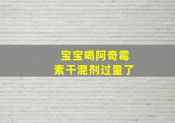 宝宝喝阿奇霉素干混剂过量了