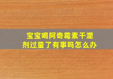 宝宝喝阿奇霉素干混剂过量了有事吗怎么办