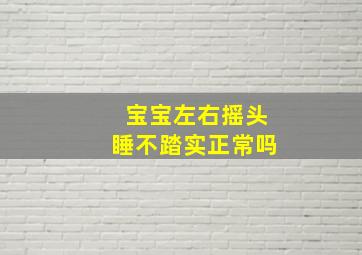 宝宝左右摇头睡不踏实正常吗