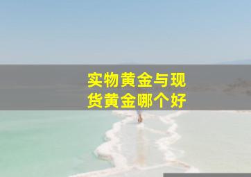 实物黄金与现货黄金哪个好