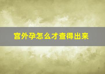 宫外孕怎么才查得出来