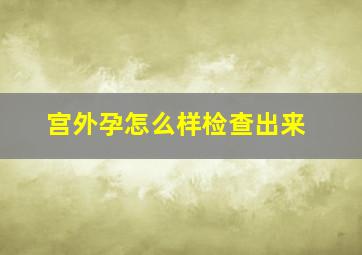 宫外孕怎么样检查出来