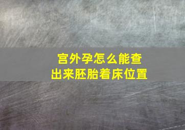 宫外孕怎么能查出来胚胎着床位置