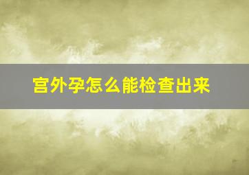 宫外孕怎么能检查出来