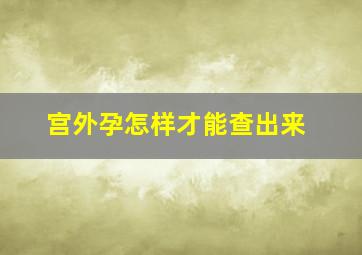 宫外孕怎样才能查出来