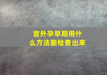 宫外孕早期用什么方法能检查出来