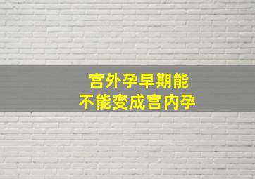 宫外孕早期能不能变成宫内孕