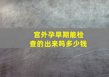 宫外孕早期能检查的出来吗多少钱