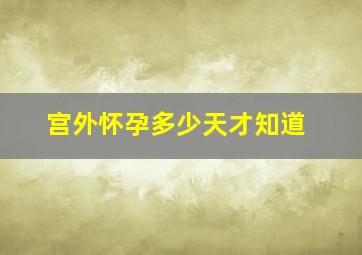 宫外怀孕多少天才知道