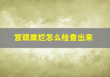 宫颈糜烂怎么检查出来