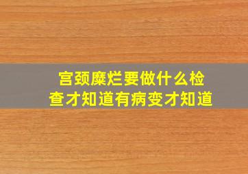 宫颈糜烂要做什么检查才知道有病变才知道