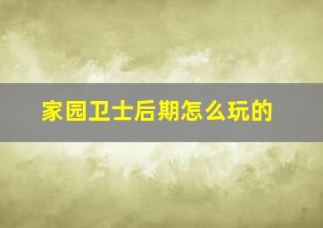 家园卫士后期怎么玩的