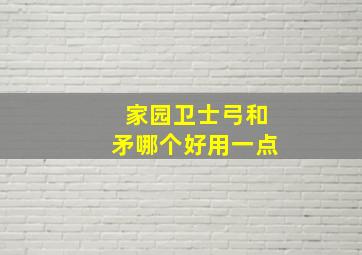 家园卫士弓和矛哪个好用一点