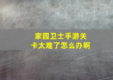 家园卫士手游关卡太难了怎么办啊