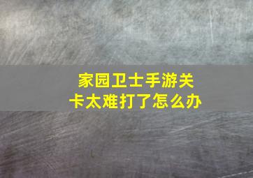 家园卫士手游关卡太难打了怎么办