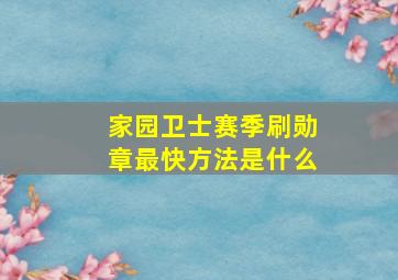 家园卫士赛季刷勋章最快方法是什么