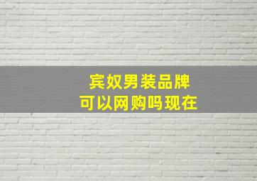 宾奴男装品牌可以网购吗现在