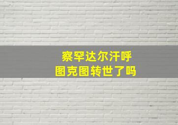 察罕达尔汗呼图克图转世了吗