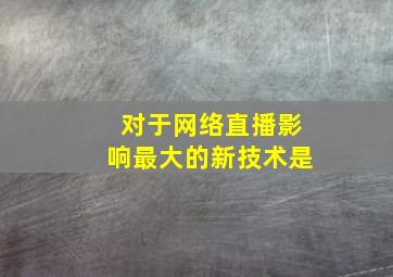 对于网络直播影响最大的新技术是