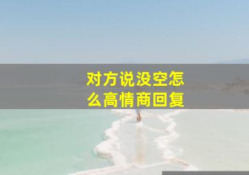 对方说没空怎么高情商回复