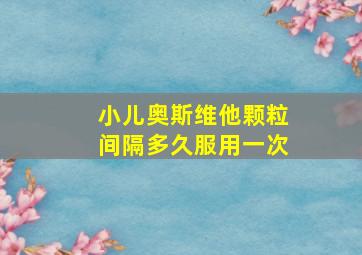 小儿奥斯维他颗粒间隔多久服用一次