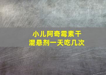 小儿阿奇霉素干混悬剂一天吃几次