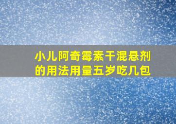 小儿阿奇霉素干混悬剂的用法用量五岁吃几包