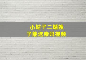 小姑子二婚嫂子能送亲吗视频