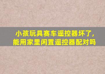 小孩玩具赛车遥控器坏了,能用家里闲置遥控器配对吗