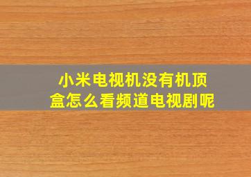 小米电视机没有机顶盒怎么看频道电视剧呢