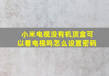 小米电视没有机顶盒可以看电视吗怎么设置密码