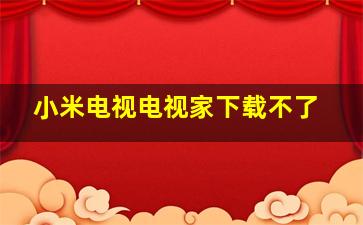 小米电视电视家下载不了