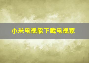 小米电视能下载电视家