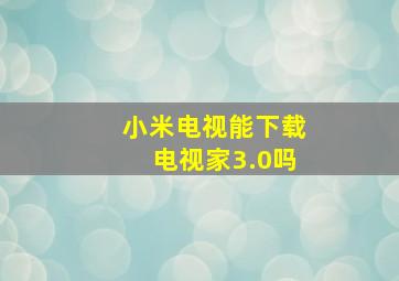 小米电视能下载电视家3.0吗