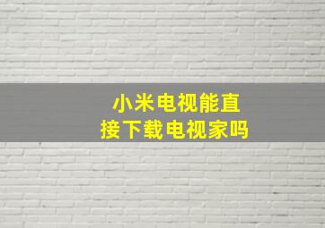 小米电视能直接下载电视家吗