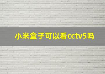 小米盒子可以看cctv5吗