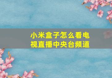 小米盒子怎么看电视直播中央台频道