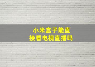 小米盒子能直接看电视直播吗