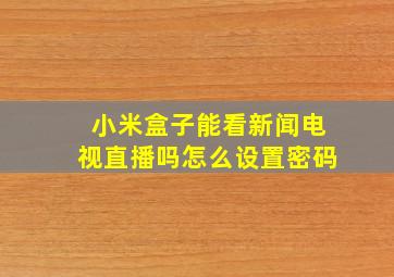 小米盒子能看新闻电视直播吗怎么设置密码