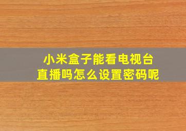 小米盒子能看电视台直播吗怎么设置密码呢