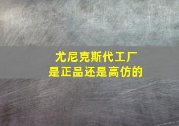 尤尼克斯代工厂是正品还是高仿的