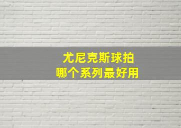 尤尼克斯球拍哪个系列最好用