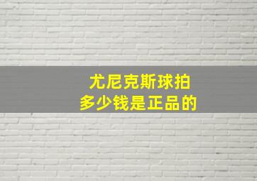 尤尼克斯球拍多少钱是正品的