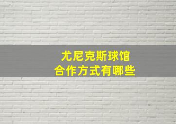 尤尼克斯球馆合作方式有哪些