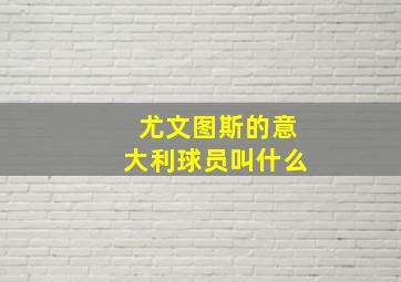 尤文图斯的意大利球员叫什么