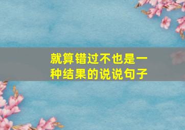 就算错过不也是一种结果的说说句子