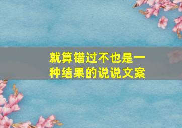 就算错过不也是一种结果的说说文案