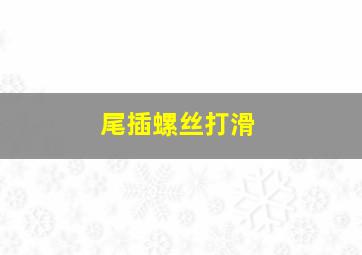 尾插螺丝打滑