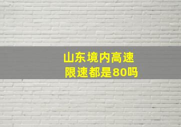 山东境内高速限速都是80吗